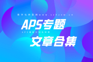 aps高级计划与排程-数字化转型网szhzxw.cn专题文章系列