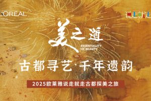 2025欧莱雅中国"说走就走"：古都寻艺•千年遗韵—数字化转型网www.szhzxw.cn